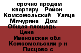  срочно продам квартиру › Район ­ Комсомольский › Улица ­ Мичурина › Дом ­ 10 › Общая площадь ­ 62 › Цена ­ 900 000 - Ивановская обл., Комсомольский р-н, Писцово с. Недвижимость » Квартиры продажа   